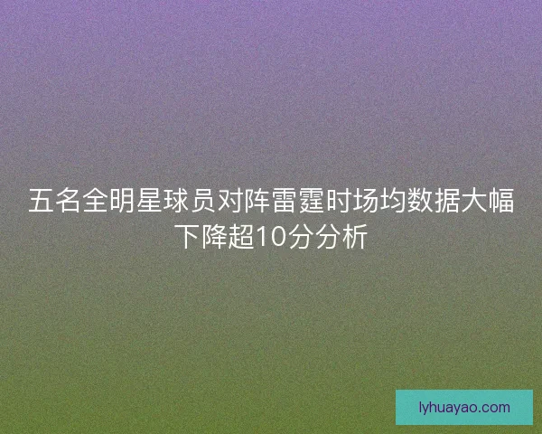 五名全明星球员对阵雷霆时场均数据大幅下降超10分分析