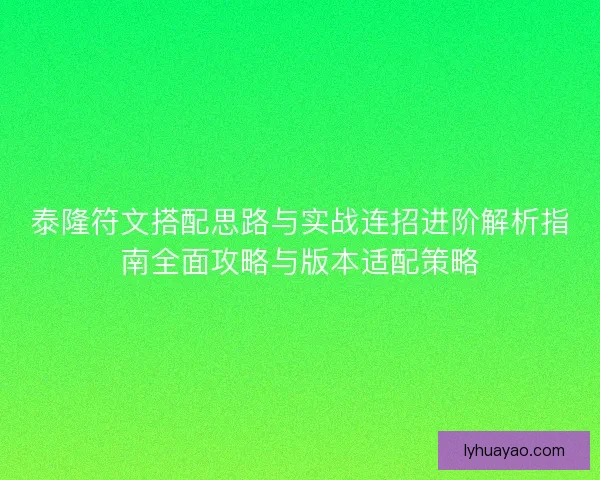 泰隆符文搭配思路与实战连招进阶解析指南全面攻略与版本适配策略