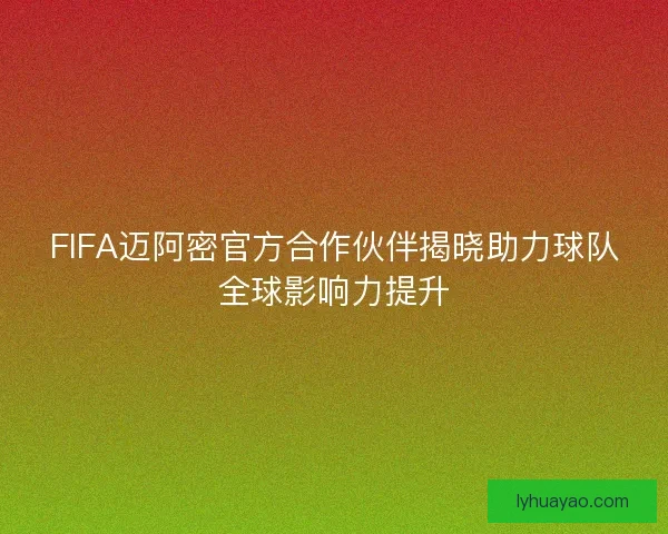 FIFA迈阿密官方合作伙伴揭晓助力球队全球影响力提升